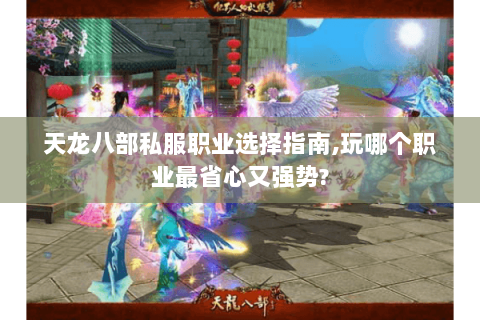 天龙八部私服职业选择指南,玩哪个职业最省心又强势?