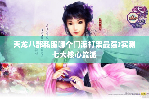 天龙八部私服哪个门派打架最强?实测七大核心流派
