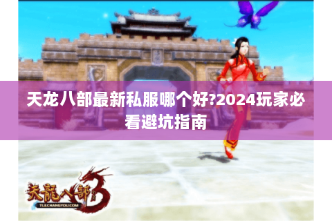 天龙八部最新私服哪个好?2024玩家必看避坑指南
