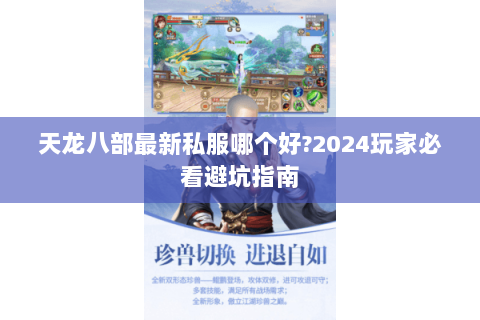 天龙八部最新私服哪个好?2024玩家必看避坑指南