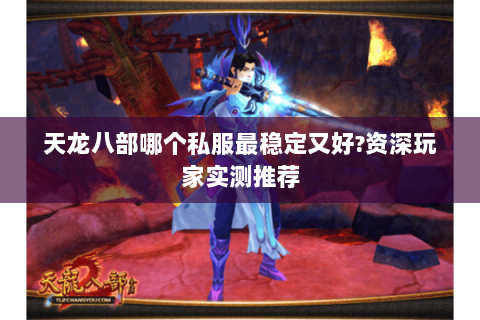 天龙八部哪个私服最稳定又好?资深玩家实测推荐