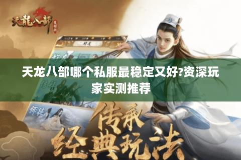 天龙八部哪个私服最稳定又好?资深玩家实测推荐