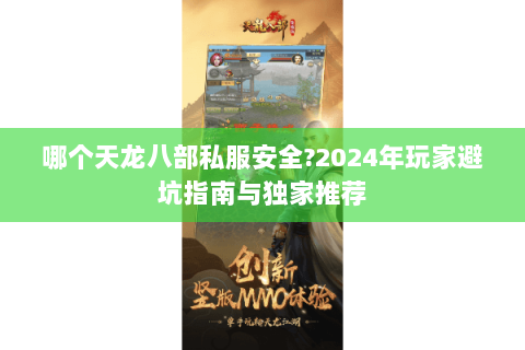 哪个天龙八部私服安全?2024年玩家避坑指南与独家推荐