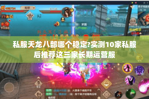 私服天龙八部哪个稳定?实测10家私服后推荐这三家长期运营服
