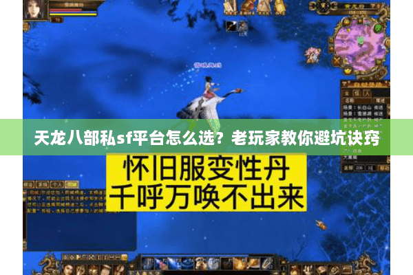 天龙八部私sf平台怎么选？老玩家教你避坑诀窍