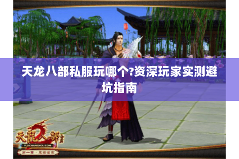 天龙八部私服玩哪个?资深玩家实测避坑指南