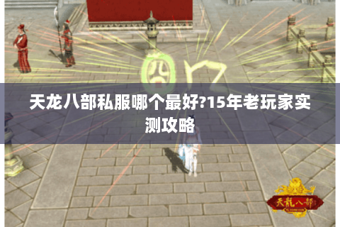 天龙八部私服哪个最好?15年老玩家实测攻略