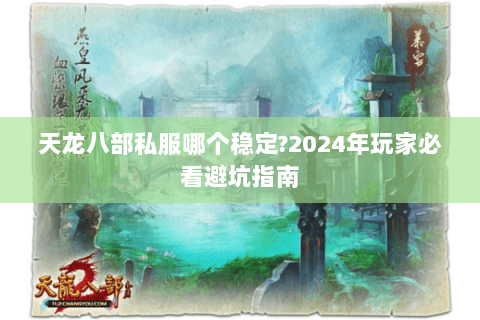 天龙八部私服哪个稳定?2024年玩家必看避坑指南