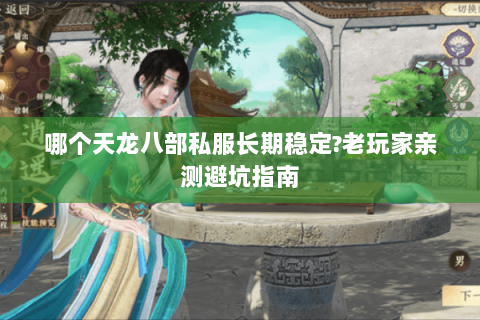 哪个天龙八部私服长期稳定?老玩家亲测避坑指南