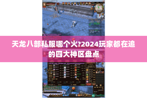 天龙八部私服哪个火?2024玩家都在追的四大神区盘点