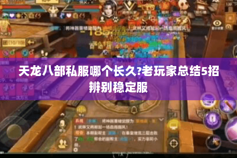 天龙八部私服哪个长久?老玩家总结5招辨别稳定服
