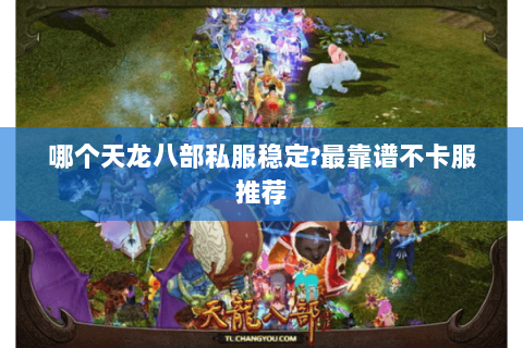 哪个天龙八部私服稳定?最靠谱不卡服推荐