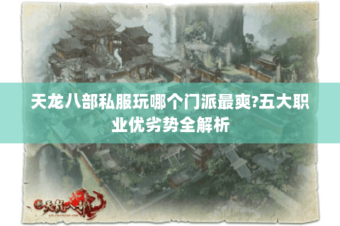 天龙八部私服玩哪个门派最爽?五大职业优劣势全解析