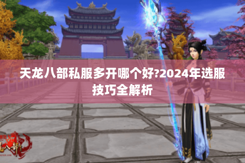 天龙八部私服多开哪个好?2024年选服技巧全解析