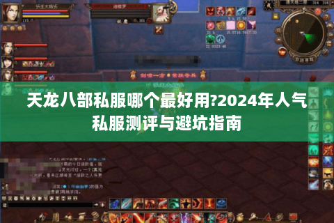 天龙八部私服哪个最好用?2024年人气私服测评与避坑指南