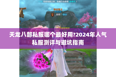 天龙八部私服哪个最好用?2024年人气私服测评与避坑指南
