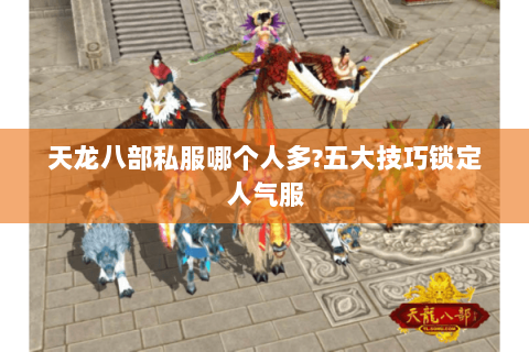 天龙八部私服哪个人多?五大技巧锁定人气服