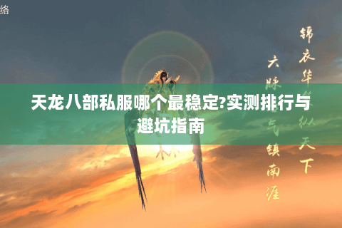 天龙八部私服哪个最稳定?实测排行与避坑指南