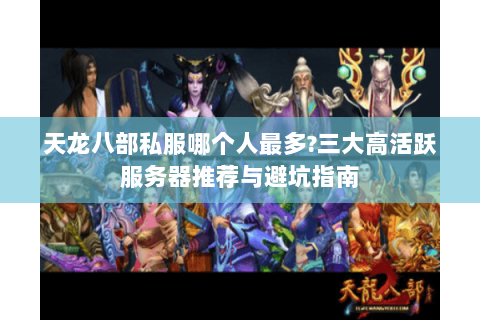 天龙八部私服哪个人最多?三大高活跃服务器推荐与避坑指南