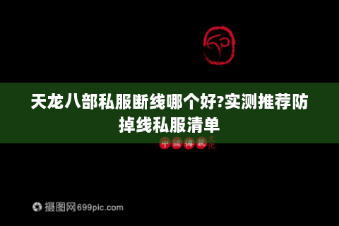 天龙八部私服断线哪个好?实测推荐防掉线私服清单