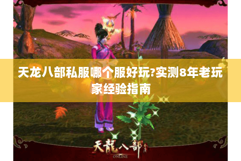 天龙八部私服哪个服好玩?实测8年老玩家经验指南
