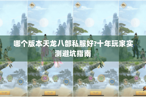 哪个版本天龙八部私服好?十年玩家实测避坑指南