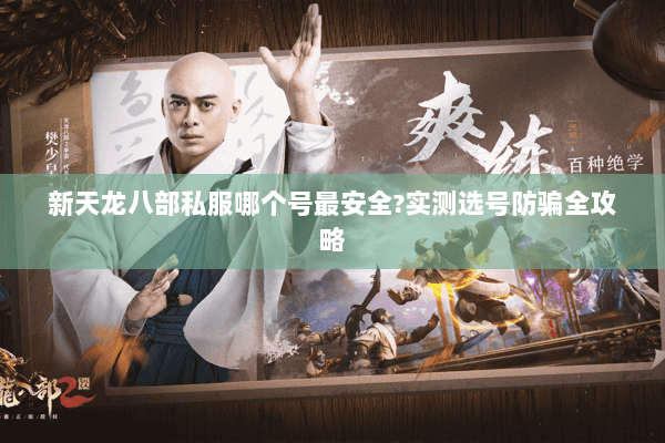 新天龙八部私服哪个号最安全?实测选号防骗全攻略