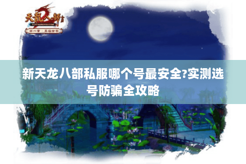 新天龙八部私服哪个号最安全?实测选号防骗全攻略