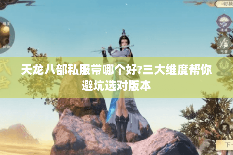 天龙八部私服带哪个好?三大维度帮你避坑选对版本