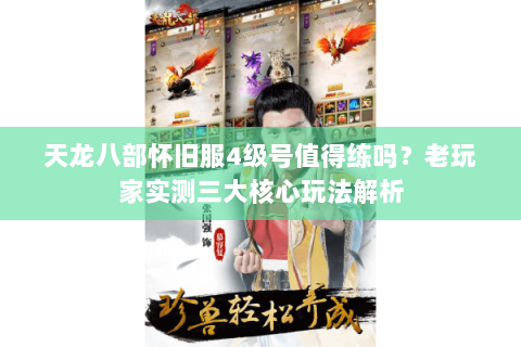 天龙八部怀旧服4级号值得练吗？老玩家实测三大核心玩法解析