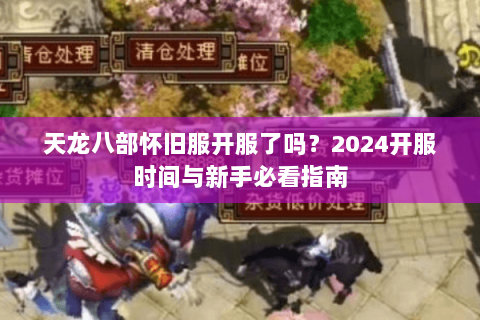 天龙八部怀旧服开服了吗？2024开服时间与新手必看指南