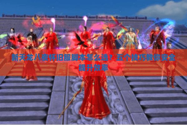 新天龙八夜怀旧服脚本怎么选？五个技巧教你安全提升效率