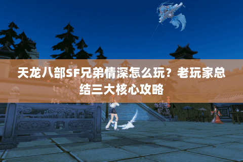 天龙八部SF兄弟情深怎么玩？老玩家总结三大核心攻略