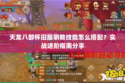 天龙八部怀旧服明教技能怎么搭配？实战进阶指南分享