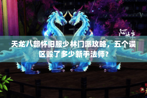 天龙八部怀旧服少林门派攻略，五个误区毁了多少新手法师？