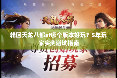 轮回天龙八部sf哪个版本好玩？5年玩家实测避坑指南