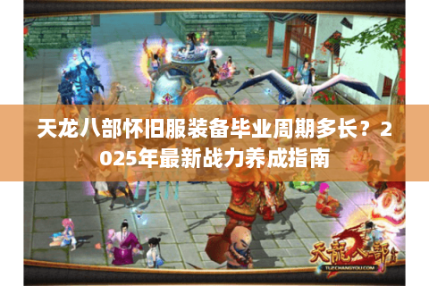 天龙八部怀旧服装备毕业周期多长？2025年最新战力养成指南