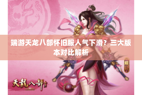端游天龙八部怀旧服人气下滑？三大版本对比解析