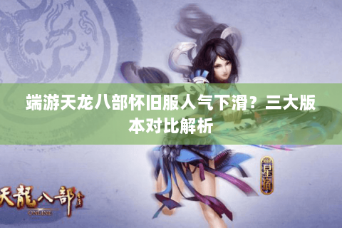端游天龙八部怀旧服人气下滑？三大版本对比解析