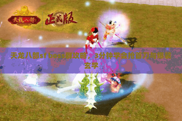 天龙八部sf boss群攻略，3分钟学会抢首刀与爆装玄学