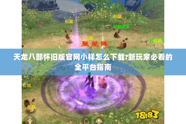 天龙八部怀旧版官网小样怎么下载?新玩家必看的全平台指南