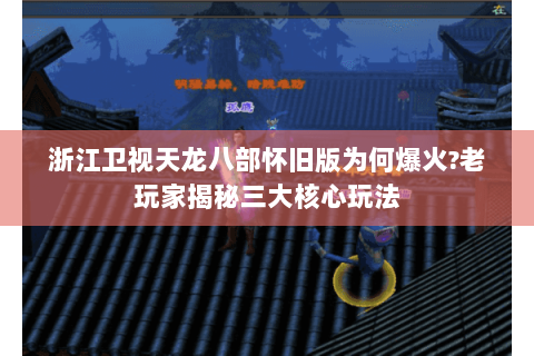 浙江卫视天龙八部怀旧版为何爆火?老玩家揭秘三大核心玩法
