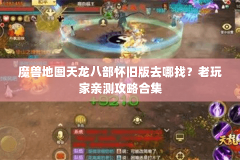 魔兽地图天龙八部怀旧版去哪找？老玩家亲测攻略合集