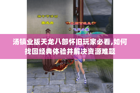 汤镇业版天龙八部怀旧玩家必看,如何找回经典体验并解决资源难题