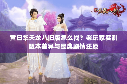 黄日华天龙八旧版怎么找？老玩家实测版本差异与经典剧情还原