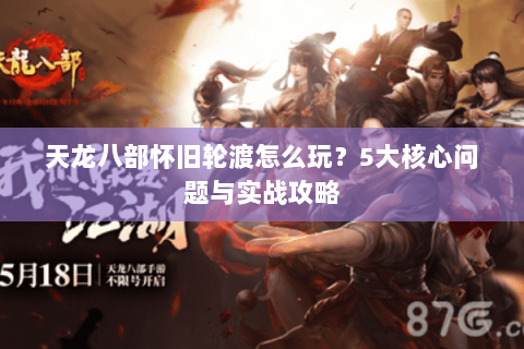天龙八部怀旧轮渡怎么玩？5大核心问题与实战攻略