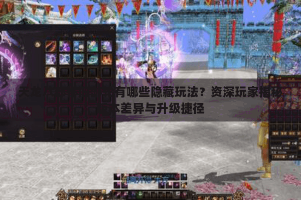 天龙八部怀旧游轮有哪些隐藏玩法？资深玩家揭秘版本差异与升级捷径