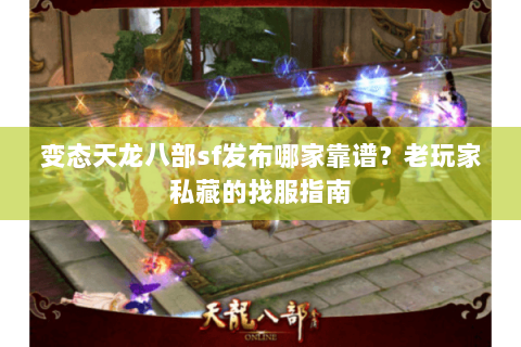 变态天龙八部sf发布哪家靠谱？老玩家私藏的找服指南