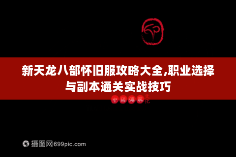 新天龙八部怀旧服攻略大全,职业选择与副本通关实战技巧