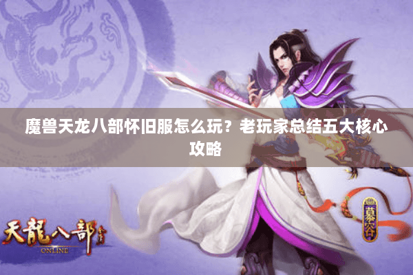 魔兽天龙八部怀旧服怎么玩？老玩家总结五大核心攻略